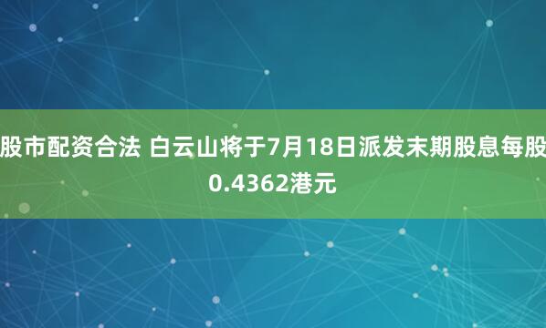 股市配资合法 白云山将于7月18日派发末期股息每股0.4362港元