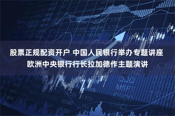 股票正规配资开户 中国人民银行举办专题讲座 欧洲中央银行行长拉加德作主题演讲
