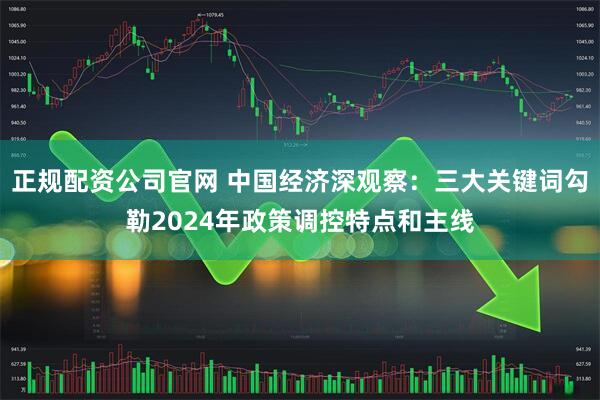 正规配资公司官网 中国经济深观察：三大关键词勾勒2024年政策调控特点和主线