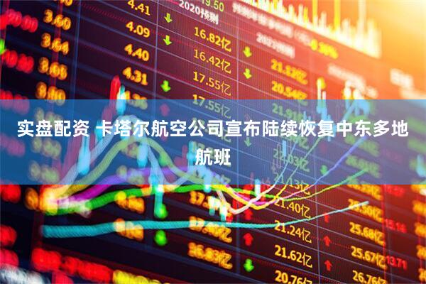 实盘配资 卡塔尔航空公司宣布陆续恢复中东多地航班