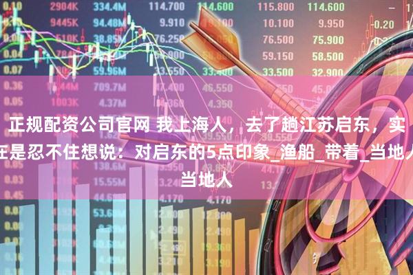 正规配资公司官网 我上海人，去了趟江苏启东，实在是忍不住想说：对启东的5点印象_渔船_带着_当地人