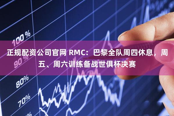 正规配资公司官网 RMC：巴黎全队周四休息，周五、周六训练备战世俱杯决赛
