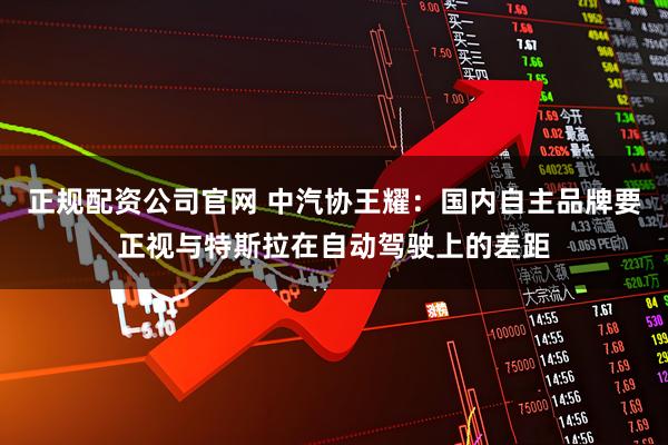 正规配资公司官网 中汽协王耀：国内自主品牌要正视与特斯拉在自动驾驶上的差距