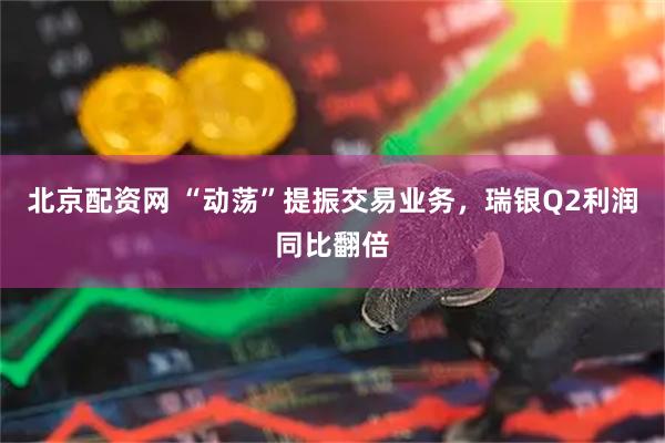 北京配资网 “动荡”提振交易业务，瑞银Q2利润同比翻倍