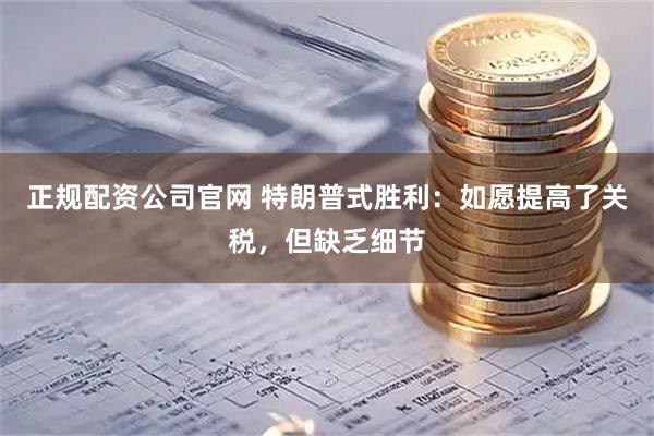 正规配资公司官网 特朗普式胜利：如愿提高了关税，但缺乏细节
