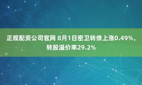 正规配资公司官网 8月1日密卫转债上涨0.49%，转股溢价率29.2%