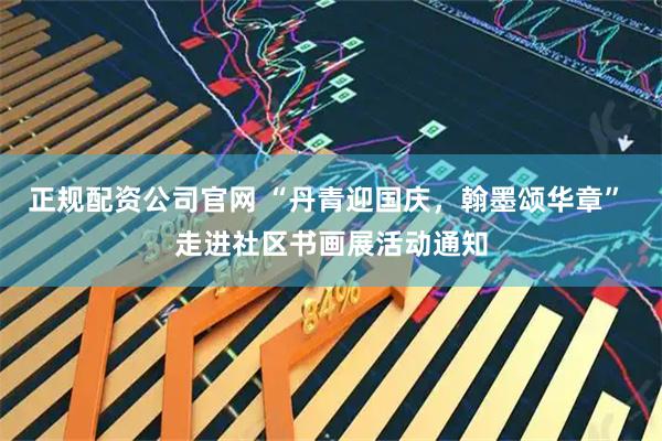 正规配资公司官网 “丹青迎国庆，翰墨颂华章” 走进社区书画展活动通知