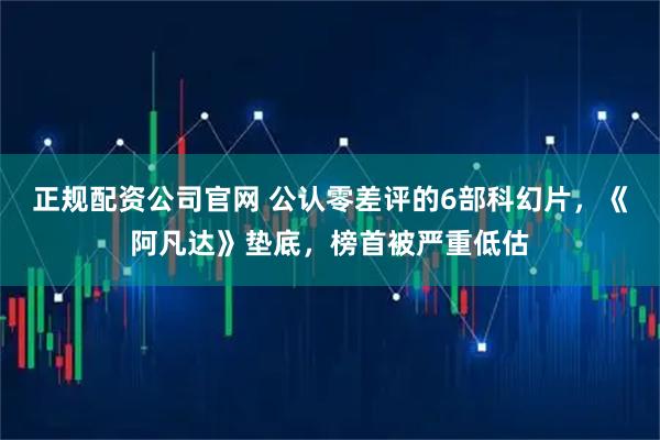 正规配资公司官网 公认零差评的6部科幻片，《阿凡达》垫底，榜首被严重低估