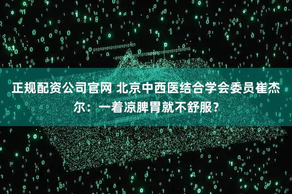 正规配资公司官网 北京中西医结合学会委员崔杰尔：一着凉脾胃就不舒服？