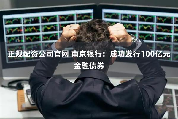 正规配资公司官网 南京银行：成功发行100亿元金融债券