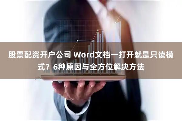 股票配资开户公司 Word文档一打开就是只读模式？6种原因与全方位解决方法