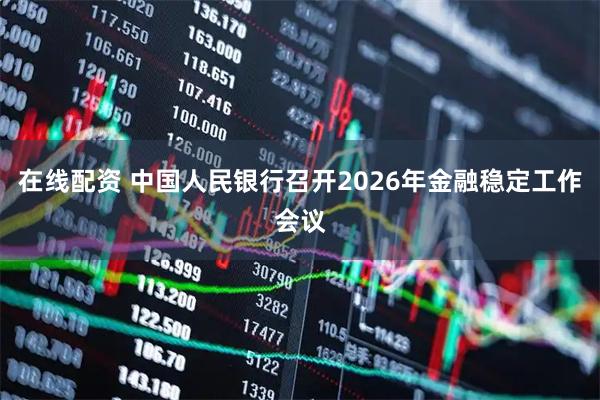在线配资 中国人民银行召开2026年金融稳定工作会议